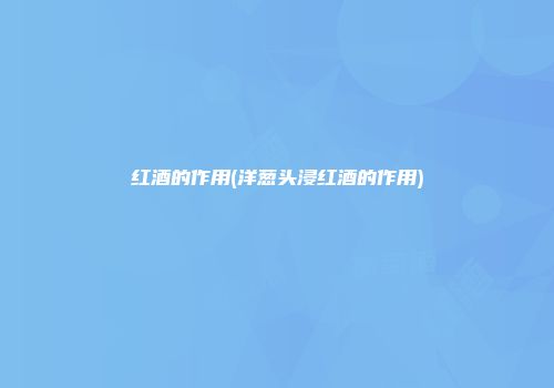 红酒的作用(洋葱头浸红酒的作用)