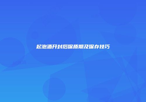 起泡酒开封后保质期及保存技巧