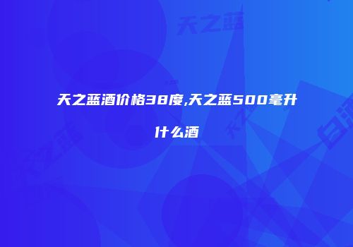 天之蓝酒价格38度,天之蓝500毫升什么酒