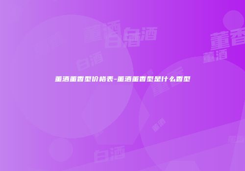 董酒董香型价格表-董酒董香型是什么香型