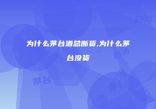 为什么茅台酒总断货,为什么茅台没货