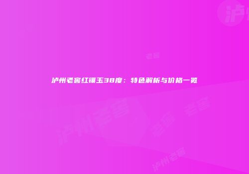 泸州老窖红镶玉38度：特色解析与价格一览