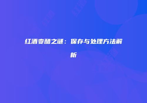 红酒变醋之谜：保存与处理方法解析