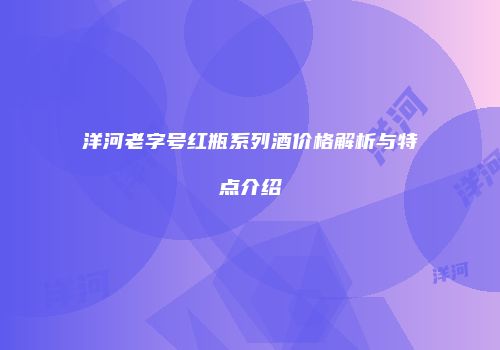 洋河老字号红瓶系列酒价格解析与特点介绍