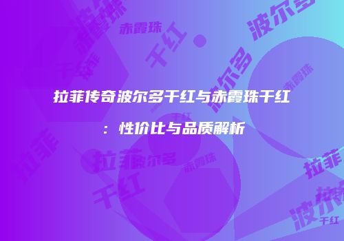 拉菲传奇波尔多干红与赤霞珠干红：性价比与品质解析