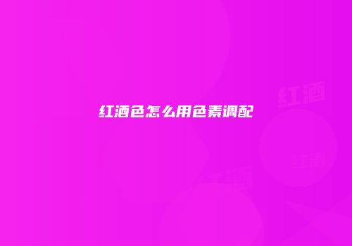 红酒色怎么用色素调配