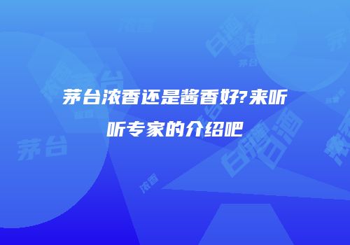 茅台浓香还是酱香好?来听听专家的介绍吧