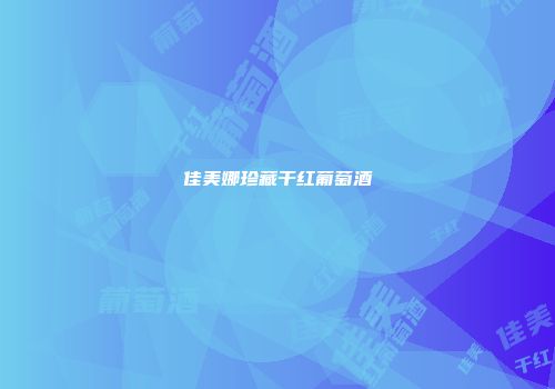 佳美娜珍藏干红葡萄酒