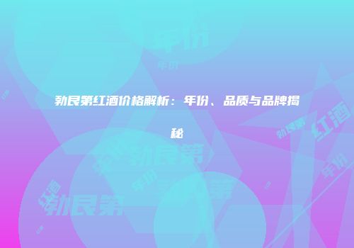 勃艮第红酒价格解析：年份、品质与品牌揭秘
