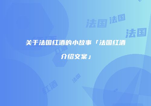 关于法国红酒的小故事「法国红酒介绍文案」