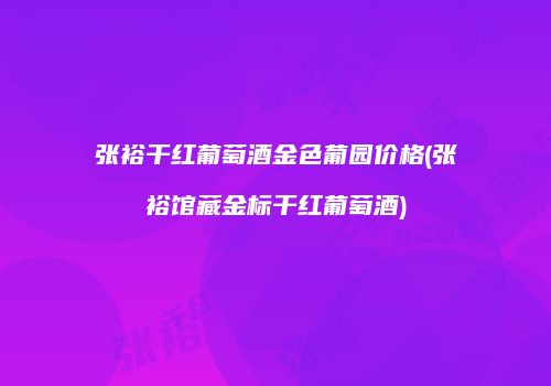 张裕干红葡萄酒金色葡园价格(张裕馆藏金标干红葡萄酒)