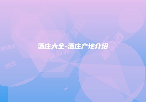 酒庄大全-酒庄产地介绍
