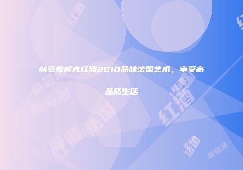 赫菲弗朗克红酒2010品味法国艺术，享受高品质生活