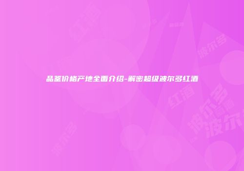 品鉴价格产地全面介绍-解密超级波尔多红酒