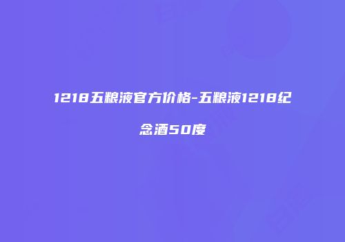 1218五粮液官方价格-五粮液1218纪念酒50度