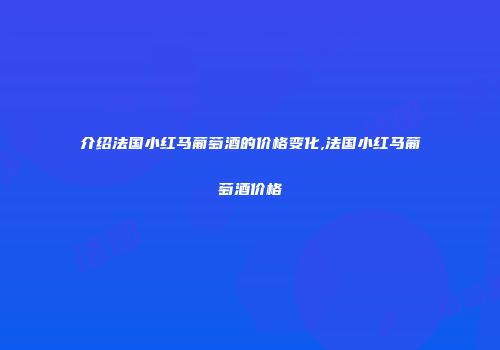 介绍法国小红马葡萄酒的价格变化,法国小红马葡萄酒价格