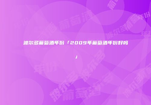 波尔多葡萄酒年份「2009年葡萄酒年份好吗」