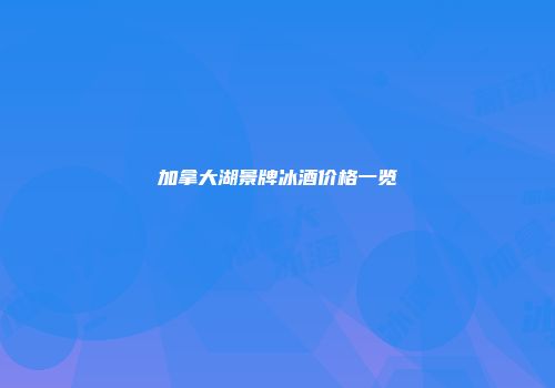 加拿大湖景牌冰酒价格一览