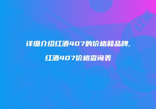 详细介绍红酒407的价格和品牌,红酒407价格查询表