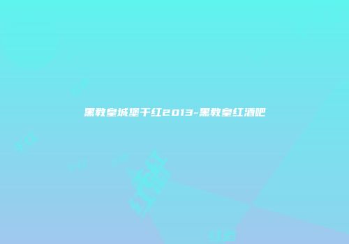 黑教皇城堡干红2013-黑教皇红酒吧