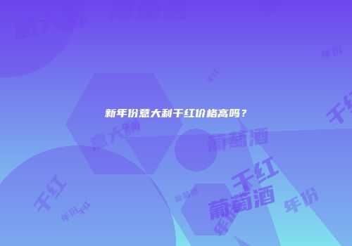 新年份意大利干红价格高吗？