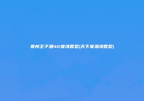 贵州王子酒42度浓香型(天下宴酒浓香型)