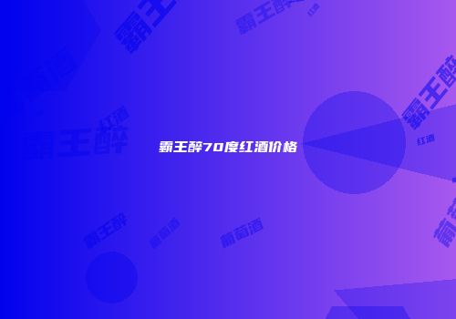 霸王醉70度红酒价格