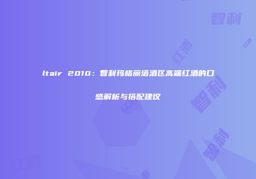 ltair 2010：智利玛格丽塔酒区高端红酒的口感解析与搭配建议