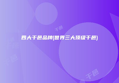 四大干邑品牌(世界三大顶级干邑)