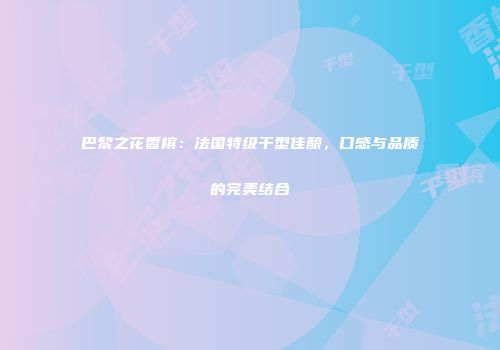 巴黎之花香槟：法国特级干型佳酿，口感与品质的完美结合