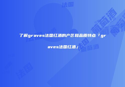 了解graves法国红酒的产区和品质特点「graves法国红酒」