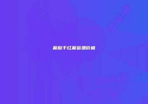 葡酤干红葡萄酒价格