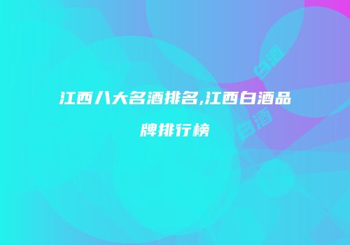 江西八大名酒排名,江西白酒品牌排行榜