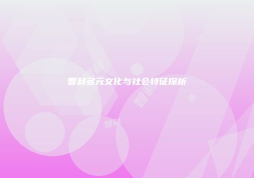 智利多元文化与社会特征探析