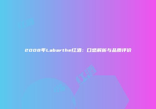 2008年Labarthe红酒：口感解析与品质评价