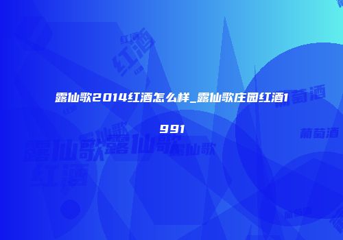 露仙歌2014红酒怎么样_露仙歌庄园红酒1991