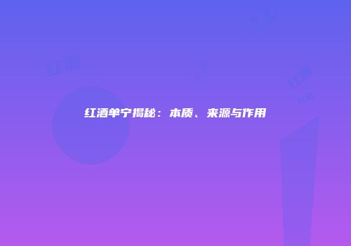 红酒单宁揭秘：本质、来源与作用