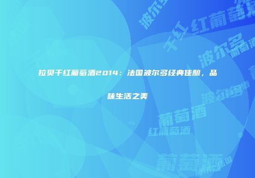 拉贝干红葡萄酒2014：法国波尔多经典佳酿，品味生活之美