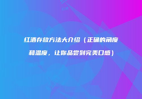 红酒存放方法大介绍（正确的角度和温度，让你品尝到完美口感）