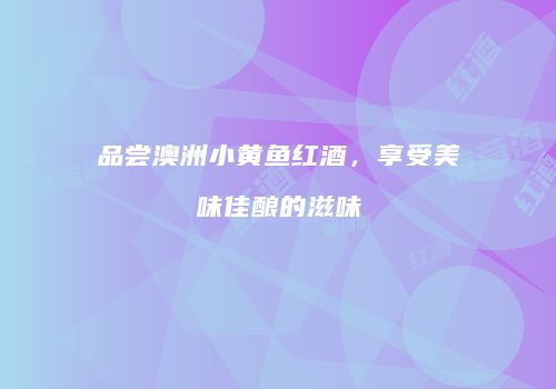 品尝澳洲小黄鱼红酒，享受美味佳酿的滋味
