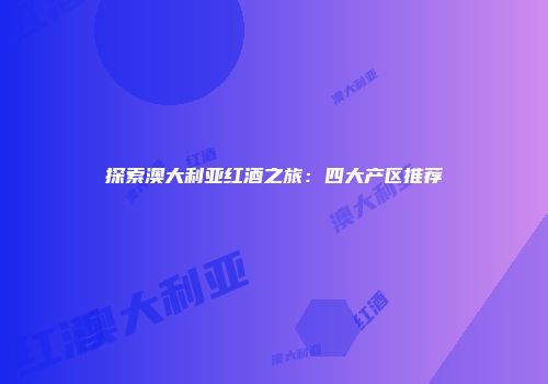探索澳大利亚红酒之旅：四大产区推荐