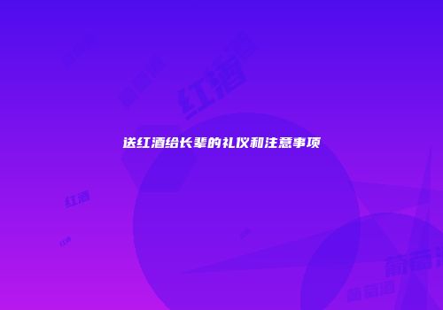 送红酒给长辈的礼仪和注意事项