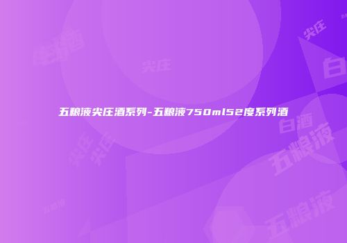 五粮液尖庄酒系列-五粮液750ml52度系列酒