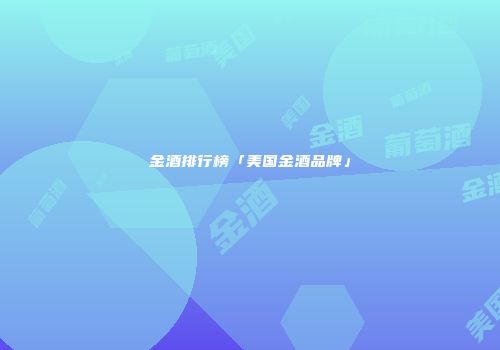 金酒排行榜「美国金酒品牌」