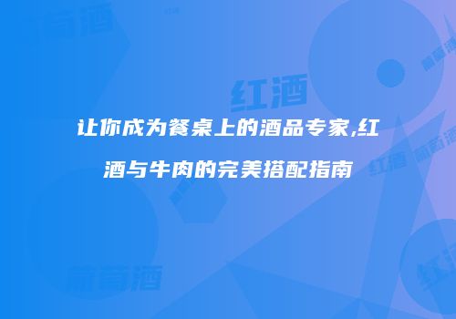 让你成为餐桌上的酒品专家,红酒与牛肉的完美搭配指南