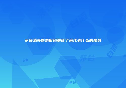茅台酒外箱条形码解读了解代表什么的条码