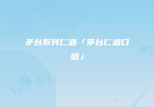 矛台系列仁酒「茅台仁酒口感」