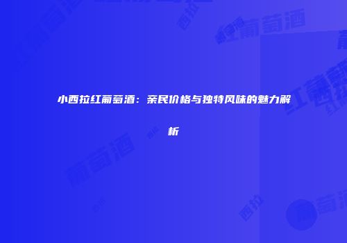 小西拉红葡萄酒：亲民价格与独特风味的魅力解析