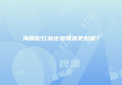 海鲜配红酒还是啤酒更好呢？