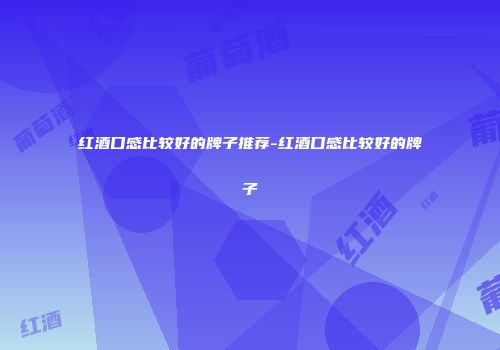 红酒口感比较好的牌子推荐-红酒口感比较好的牌子